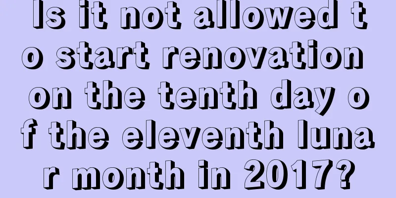 Is it not allowed to start renovation on the tenth day of the eleventh lunar month in 2017?