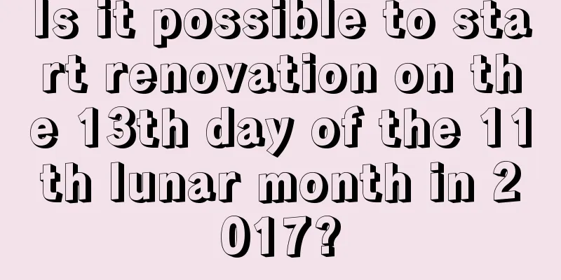 Is it possible to start renovation on the 13th day of the 11th lunar month in 2017?