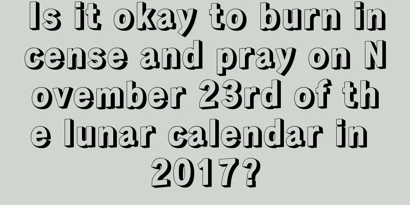 Is it okay to burn incense and pray on November 23rd of the lunar calendar in 2017?