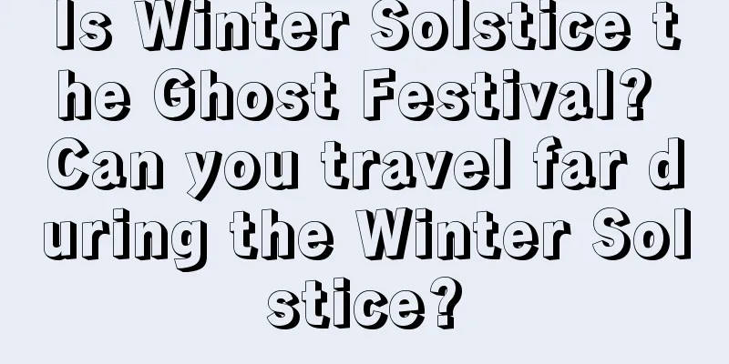 Is Winter Solstice the Ghost Festival? Can you travel far during the Winter Solstice?