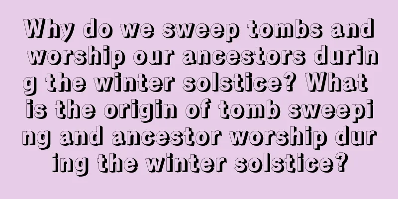 Why do we sweep tombs and worship our ancestors during the winter solstice? What is the origin of tomb sweeping and ancestor worship during the winter solstice?