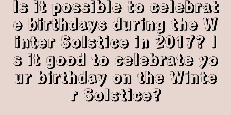 Is it possible to celebrate birthdays during the Winter Solstice in 2017? Is it good to celebrate your birthday on the Winter Solstice?