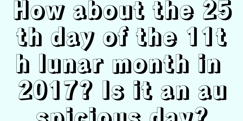 How about the 25th day of the 11th lunar month in 2017? Is it an auspicious day?