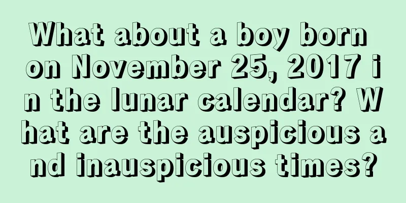 What about a boy born on November 25, 2017 in the lunar calendar? What are the auspicious and inauspicious times?