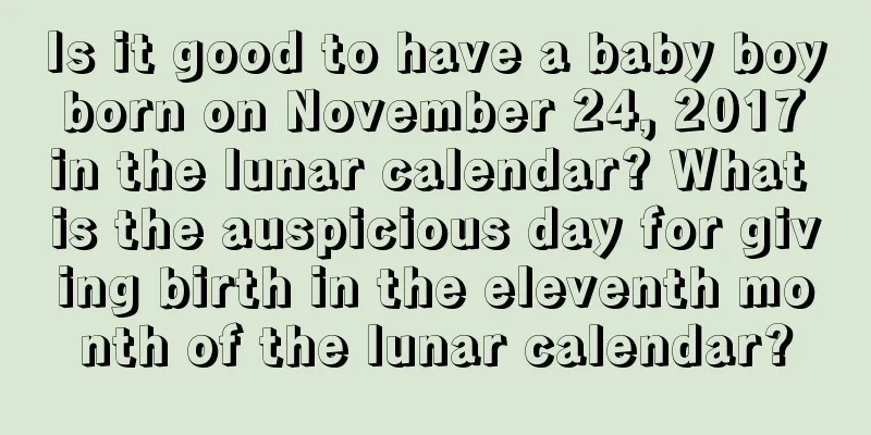 Is it good to have a baby boy born on November 24, 2017 in the lunar calendar? What is the auspicious day for giving birth in the eleventh month of the lunar calendar?