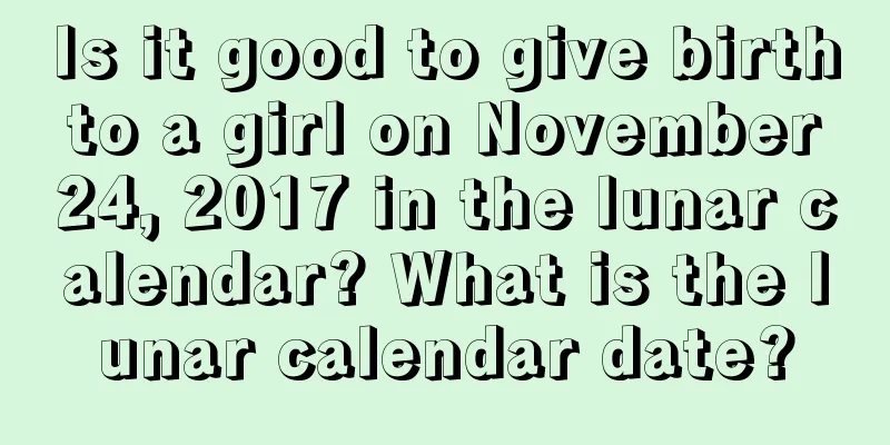 Is it good to give birth to a girl on November 24, 2017 in the lunar calendar? What is the lunar calendar date?