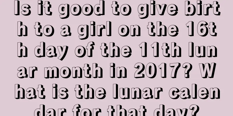 Is it good to give birth to a girl on the 16th day of the 11th lunar month in 2017? What is the lunar calendar for that day?