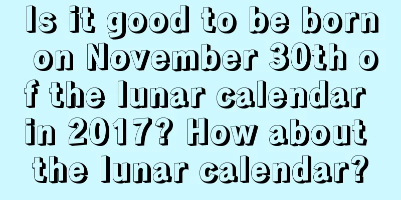 Is it good to be born on November 30th of the lunar calendar in 2017? How about the lunar calendar?
