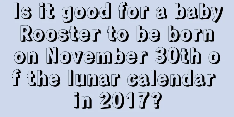 Is it good for a baby Rooster to be born on November 30th of the lunar calendar in 2017?