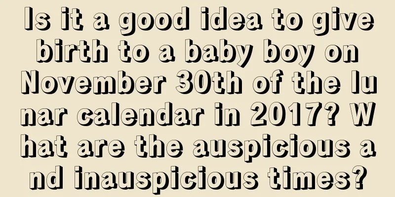 Is it a good idea to give birth to a baby boy on November 30th of the lunar calendar in 2017? What are the auspicious and inauspicious times?