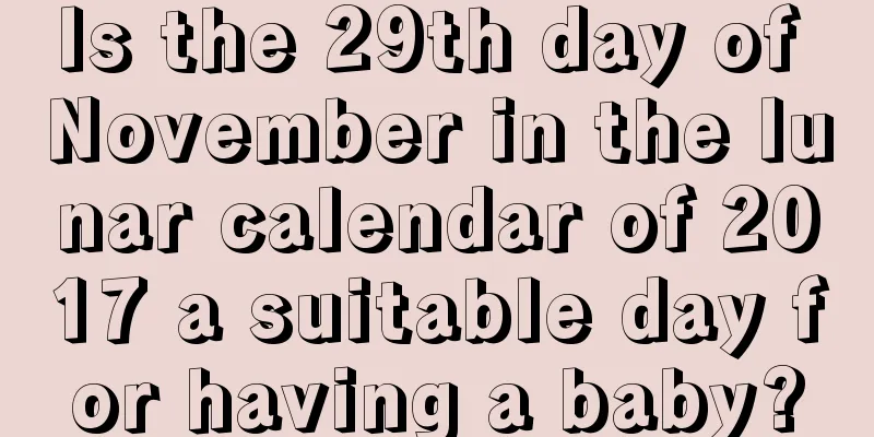 Is the 29th day of November in the lunar calendar of 2017 a suitable day for having a baby?