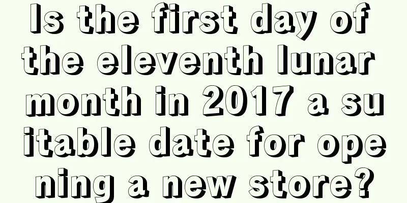 Is the first day of the eleventh lunar month in 2017 a suitable date for opening a new store?