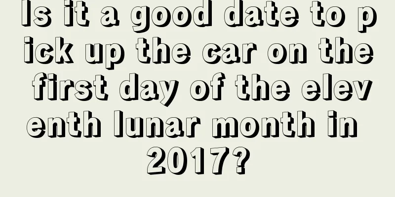 Is it a good date to pick up the car on the first day of the eleventh lunar month in 2017?