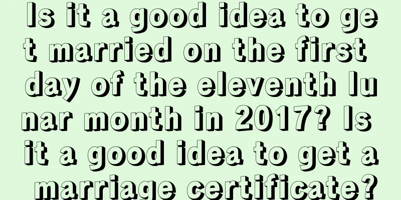 Is it a good idea to get married on the first day of the eleventh lunar month in 2017? Is it a good idea to get a marriage certificate?