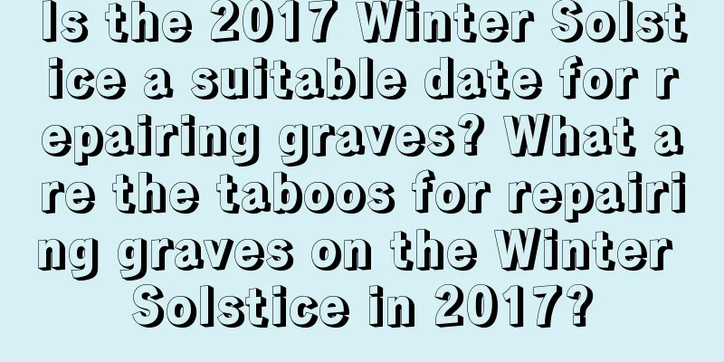Is the 2017 Winter Solstice a suitable date for repairing graves? What are the taboos for repairing graves on the Winter Solstice in 2017?