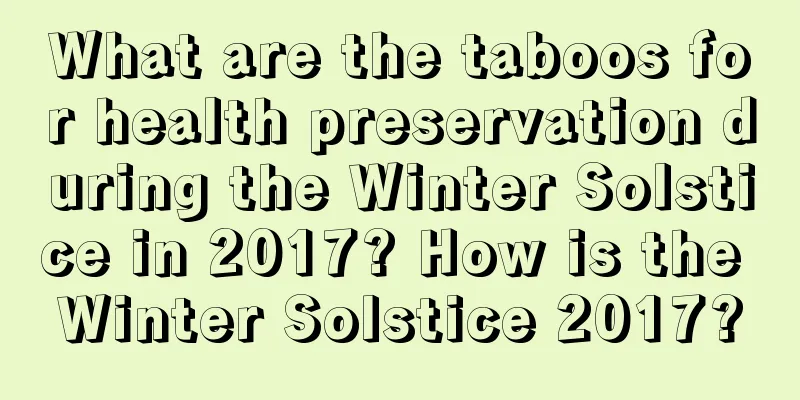 What are the taboos for health preservation during the Winter Solstice in 2017? How is the Winter Solstice 2017?
