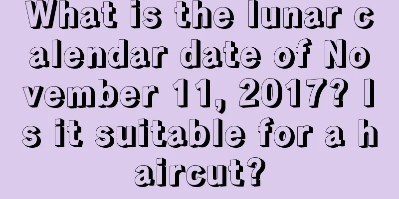 What is the lunar calendar date of November 11, 2017? Is it suitable for a haircut?