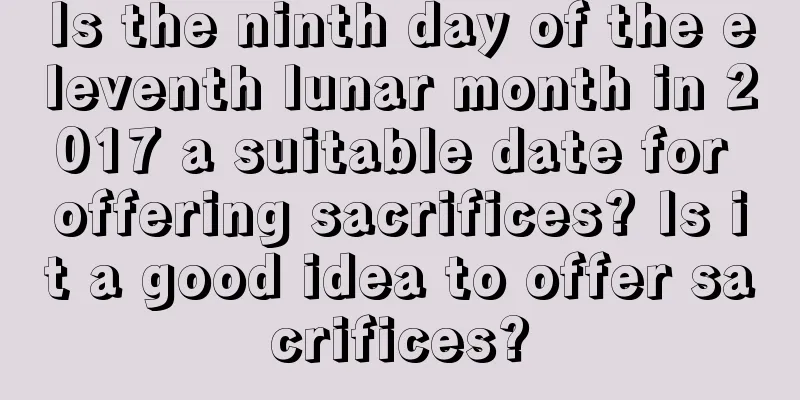 Is the ninth day of the eleventh lunar month in 2017 a suitable date for offering sacrifices? Is it a good idea to offer sacrifices?