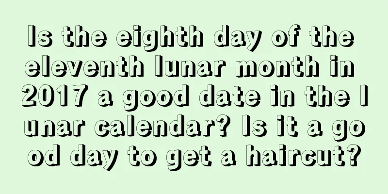 Is the eighth day of the eleventh lunar month in 2017 a good date in the lunar calendar? Is it a good day to get a haircut?