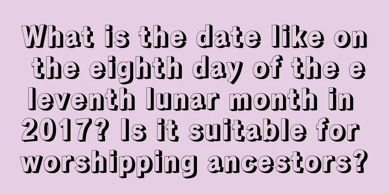 What is the date like on the eighth day of the eleventh lunar month in 2017? Is it suitable for worshipping ancestors?