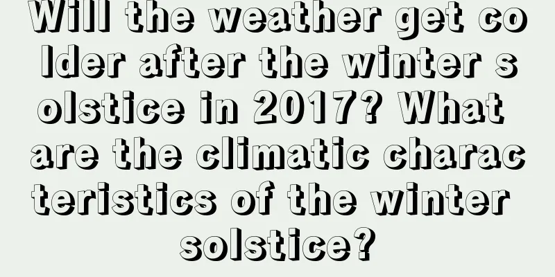 Will the weather get colder after the winter solstice in 2017? What are the climatic characteristics of the winter solstice?