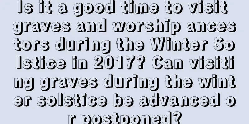 Is it a good time to visit graves and worship ancestors during the Winter Solstice in 2017? Can visiting graves during the winter solstice be advanced or postponed?