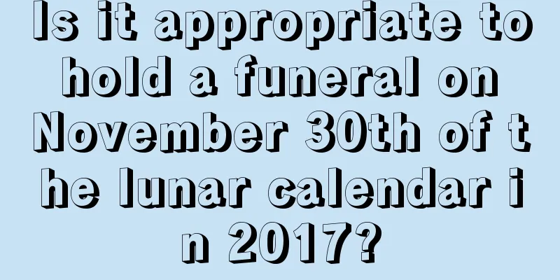 Is it appropriate to hold a funeral on November 30th of the lunar calendar in 2017?