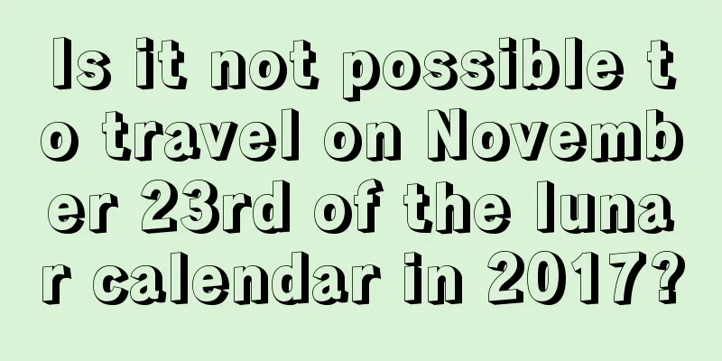 Is it not possible to travel on November 23rd of the lunar calendar in 2017?
