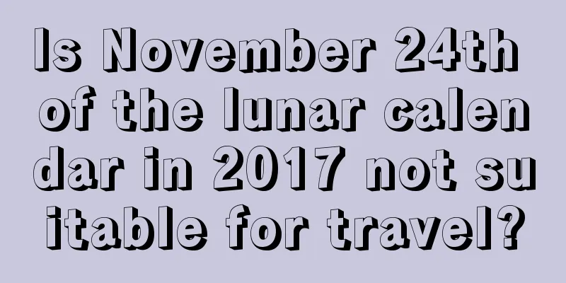 Is November 24th of the lunar calendar in 2017 not suitable for travel?