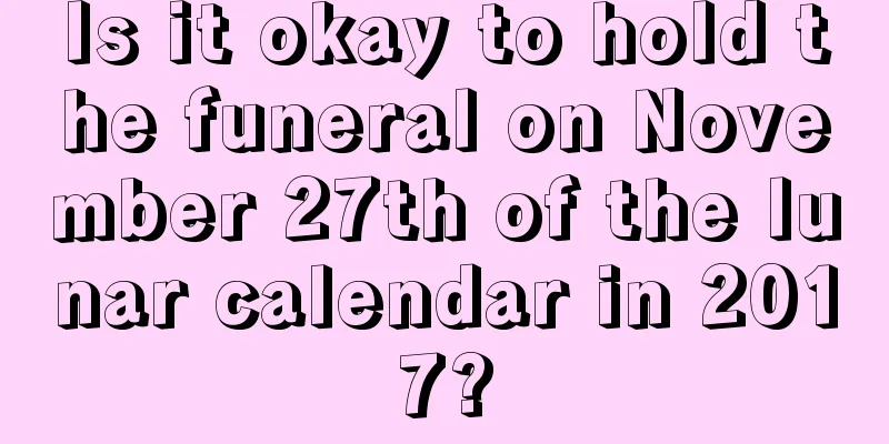 Is it okay to hold the funeral on November 27th of the lunar calendar in 2017?
