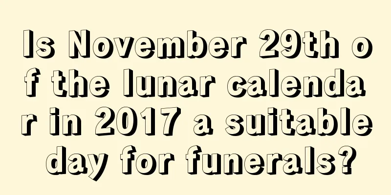 Is November 29th of the lunar calendar in 2017 a suitable day for funerals?