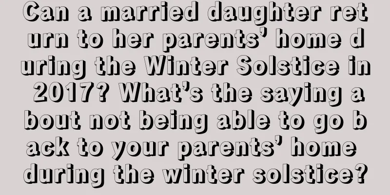 Can a married daughter return to her parents’ home during the Winter Solstice in 2017? What’s the saying about not being able to go back to your parents’ home during the winter solstice?