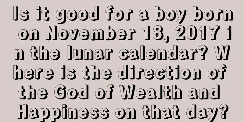 Is it good for a boy born on November 18, 2017 in the lunar calendar? Where is the direction of the God of Wealth and Happiness on that day?