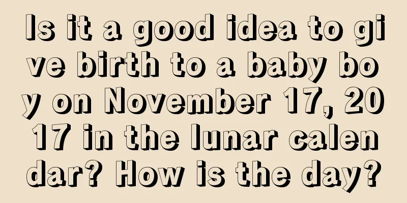 Is it a good idea to give birth to a baby boy on November 17, 2017 in the lunar calendar? How is the day?