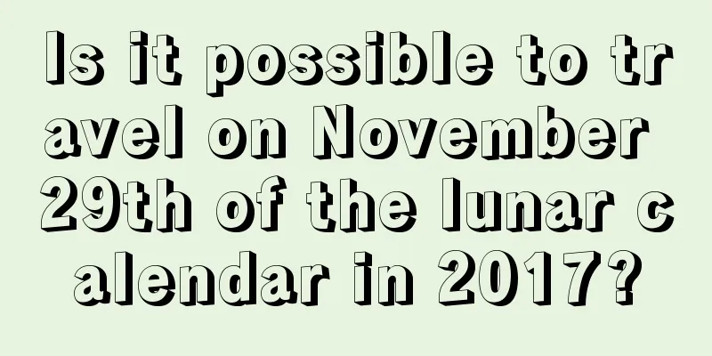 Is it possible to travel on November 29th of the lunar calendar in 2017?