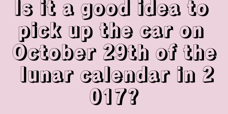 Is it a good idea to pick up the car on October 29th of the lunar calendar in 2017?