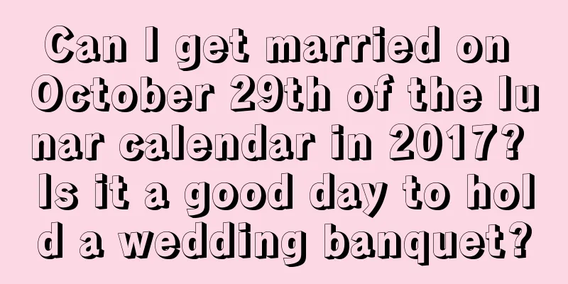 Can I get married on October 29th of the lunar calendar in 2017? Is it a good day to hold a wedding banquet?