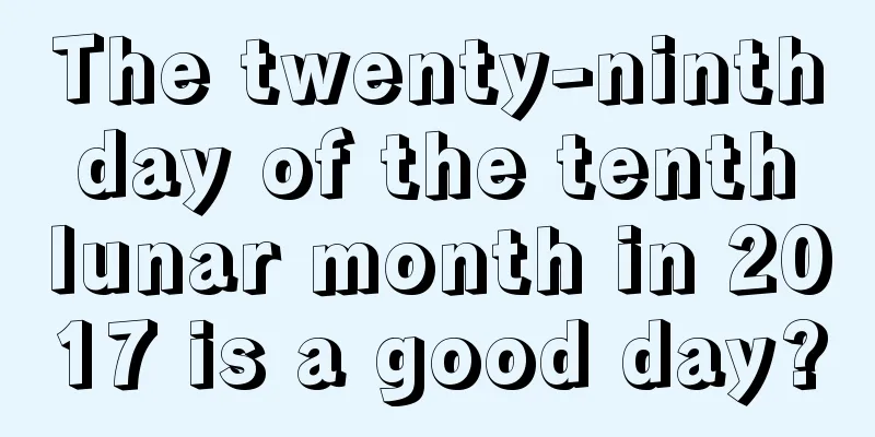 The twenty-ninth day of the tenth lunar month in 2017 is a good day?