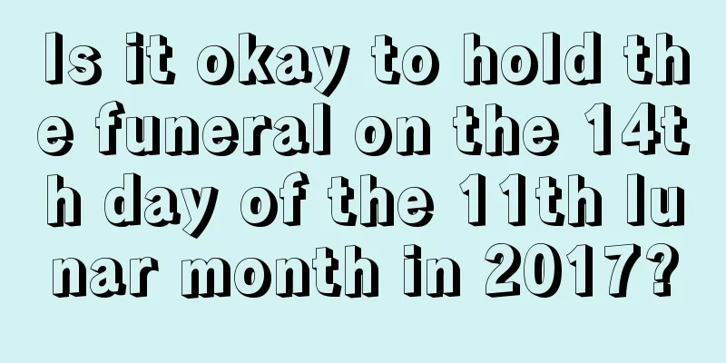 Is it okay to hold the funeral on the 14th day of the 11th lunar month in 2017?