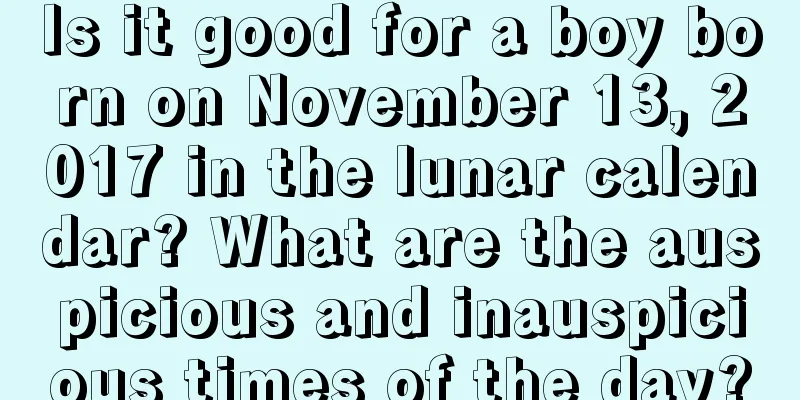 Is it good for a boy born on November 13, 2017 in the lunar calendar? What are the auspicious and inauspicious times of the day?