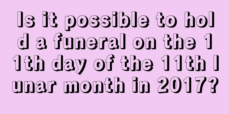 Is it possible to hold a funeral on the 11th day of the 11th lunar month in 2017?