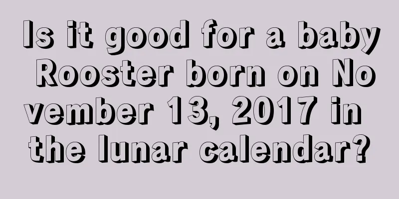 Is it good for a baby Rooster born on November 13, 2017 in the lunar calendar?