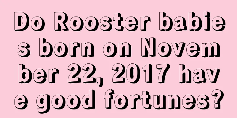 Do Rooster babies born on November 22, 2017 have good fortunes?