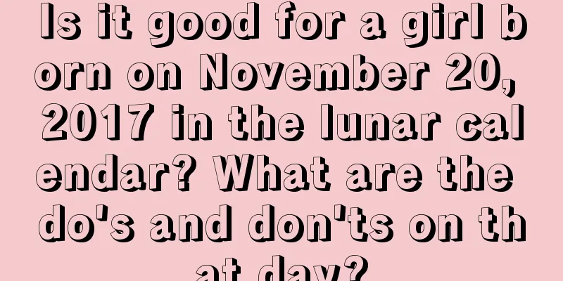 Is it good for a girl born on November 20, 2017 in the lunar calendar? What are the do's and don'ts on that day?