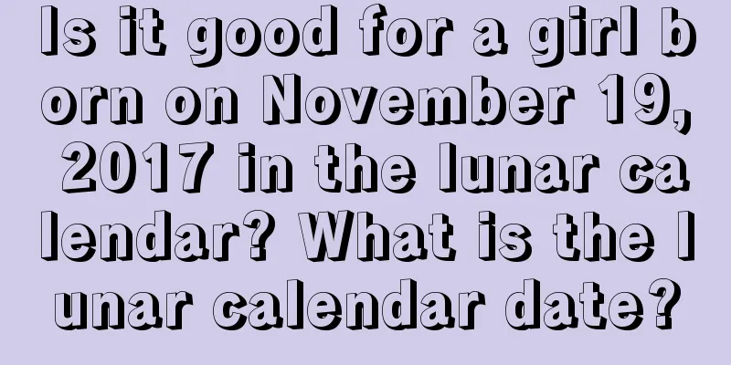 Is it good for a girl born on November 19, 2017 in the lunar calendar? What is the lunar calendar date?