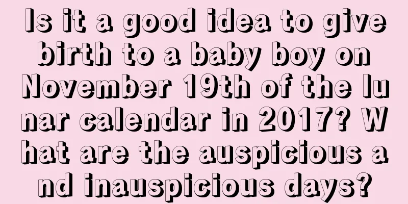 Is it a good idea to give birth to a baby boy on November 19th of the lunar calendar in 2017? What are the auspicious and inauspicious days?