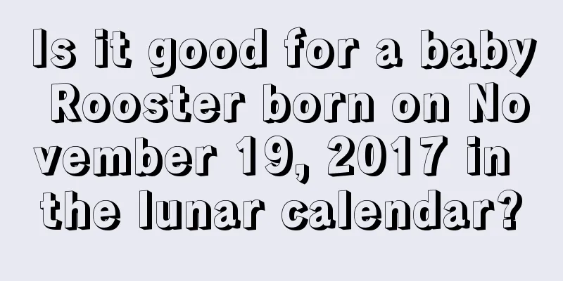 Is it good for a baby Rooster born on November 19, 2017 in the lunar calendar?
