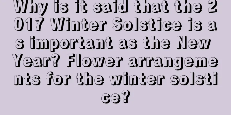 Why is it said that the 2017 Winter Solstice is as important as the New Year? Flower arrangements for the winter solstice?