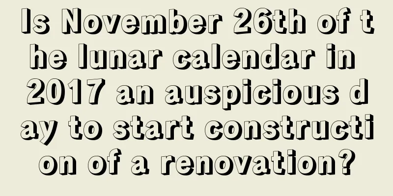 Is November 26th of the lunar calendar in 2017 an auspicious day to start construction of a renovation?