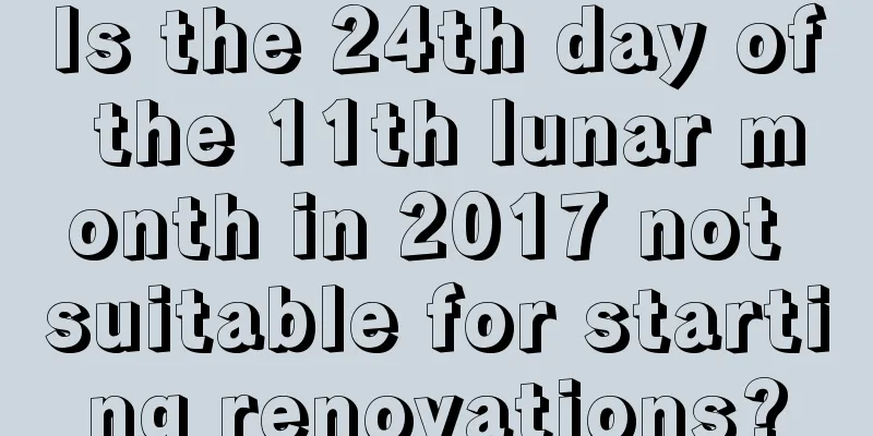 Is the 24th day of the 11th lunar month in 2017 not suitable for starting renovations?